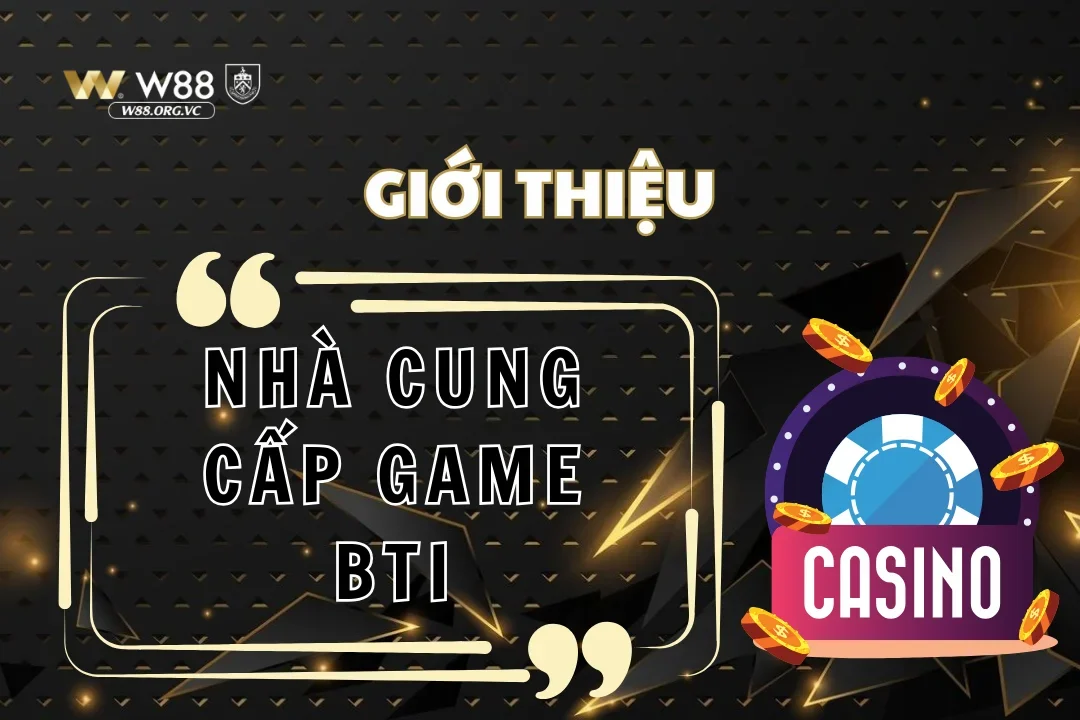 Tìm hiểu từ A-Z về nhà cung cấp game đình đám BTi